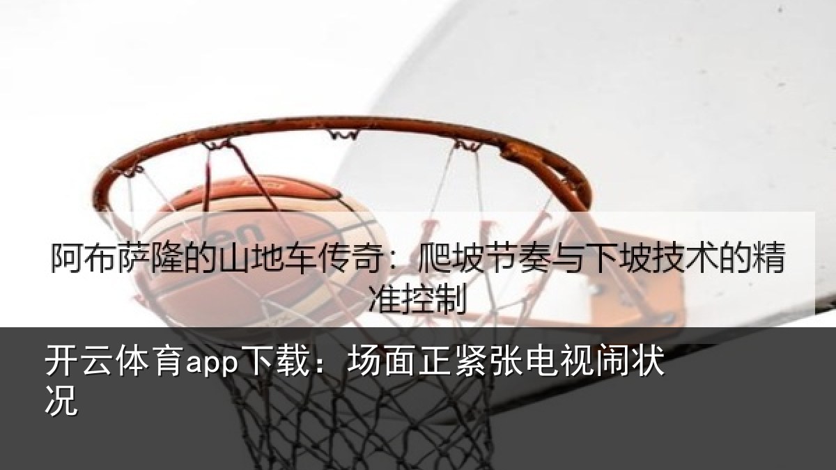开云体育app下载:场面正紧张电视闹状况