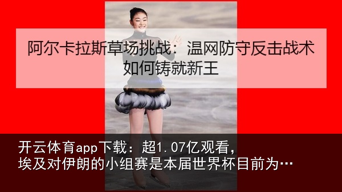 开云体育app下载:超亿相关情况小组相关情况前为止收视最高比赛