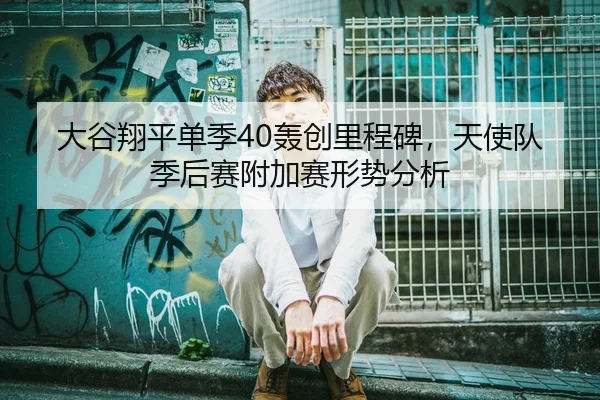 大谷翔平单季40轰创里程碑，天使队季后赛附加赛形势分析